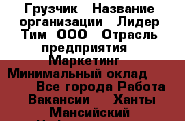 Грузчик › Название организации ­ Лидер Тим, ООО › Отрасль предприятия ­ Маркетинг › Минимальный оклад ­ 25 700 - Все города Работа » Вакансии   . Ханты-Мансийский,Нефтеюганск г.